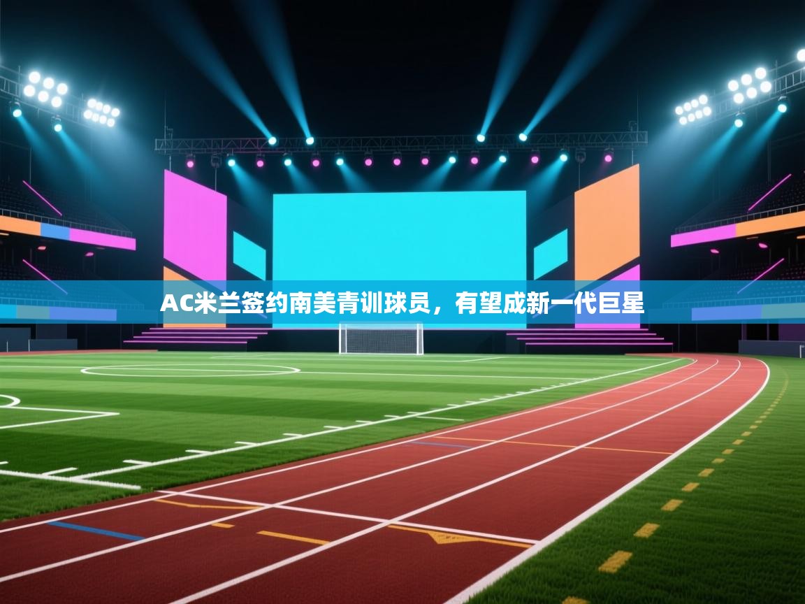 AC米兰签约南美青训球员，有望成新一代巨星  第2张