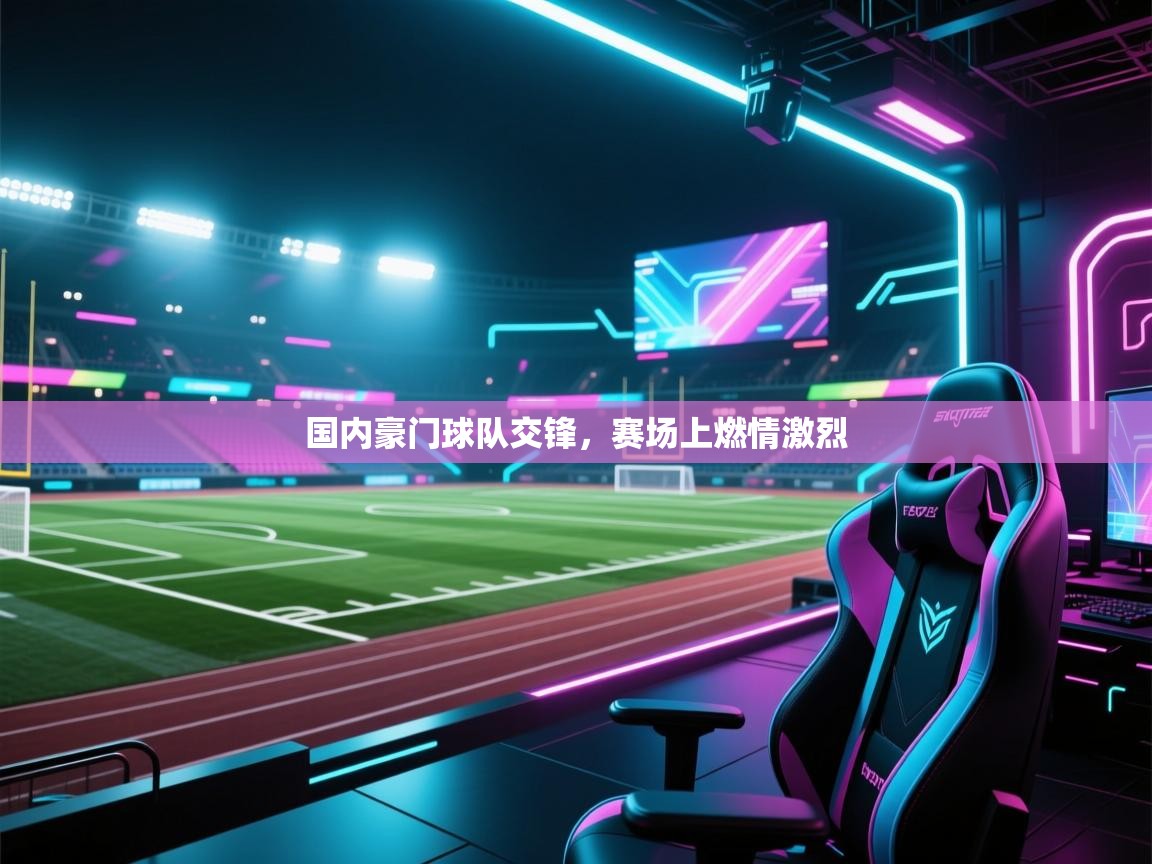 国内豪门球队交锋，赛场上燃情激烈  第2张