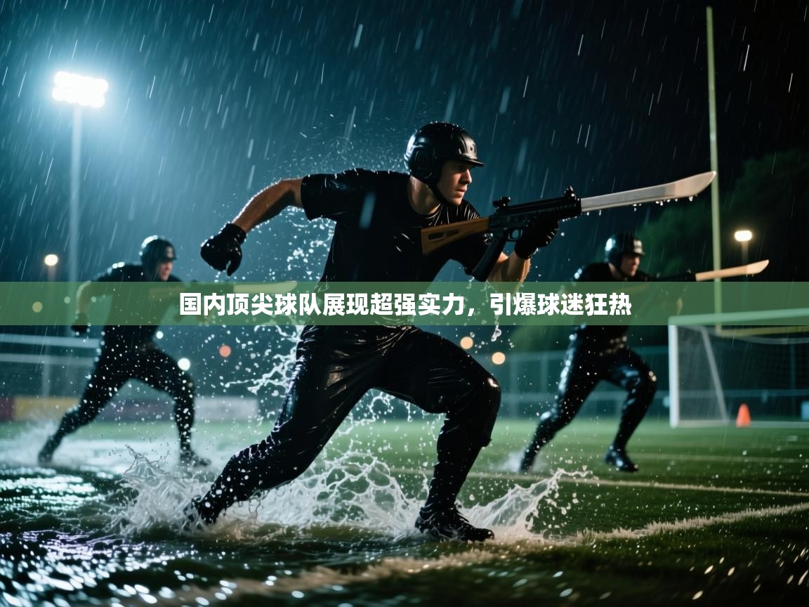国内顶尖球队展现超强实力，引爆球迷狂热  第2张